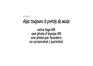 Ayez toujours a portee de main 
votre logo HD 
une photo d’équipe HD 
une photo par founders 
un screenshot / packshot 
’ 
’ 
et aussi 
 