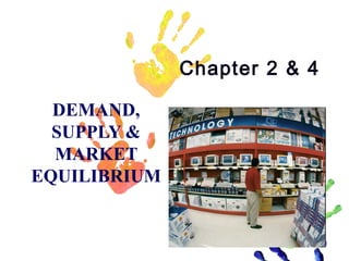 Chapter 2 & 4
DEMAND,
SUPPLY &
MARKET
EQUILIBRIUM

1

 