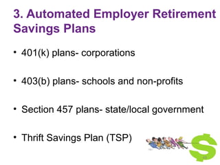 3. Automated Employer Retirement
Savings Plans
• 401(k) plans- corporations
• 403(b) plans- schools and non-profits
• Sect...