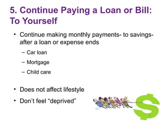 5. Continue Paying a Loan or Bill:
To Yourself
• Continue making monthly payments- to savings-
after a loan or expense end...