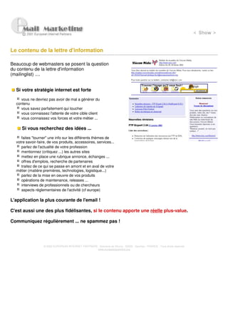 Le contenu de la lettre d'information

Beaucoup de webmasters se posent la question
du contenu de la lettre d'information
(mailinglist) ....


  Si votre stratégie internet est forte

     vous ne devriez pas avoir de mal a générer du
  contenu
     vous savez parfaitement qui toucher
     vous connaissez l'attente de votre cible client
     vous connaissez vos forces et votre métier ...

     Si vous recherchez des idées ...

     faites "tourner" une info sur les différents thèmes de
  votre savoir-faire, de vos produits, accessoires, services...
     parlez de l'actualité de votre profession
     mentionnez (critiquez ...) les autres sites
     mettez en place une rubrique annonce, échanges ...
     offres d'emplois, recherche de partenaires
     traitez de ce qui se passe en amont et en aval de votre
  métier (matière premières, technologies, logistique...)
     parlez de la mise en oeuvre de vos produits
     opérations de maintenance, releases ...
     interviews de professionnels ou de chercheurs
     aspects règlementaires de l'activité (cf europe)

L'application la plus courante de l'email !

C'est aussi une des plus fidélisantes, si le contenu apporte une réelle plus-value.

Communiquez régulièrement ... ne spammez pas !




                   © 2000 EUROPEAN INTERNET PARTNERS - Domaine de Dhuizy - 02220 - Serches - FRANCE - Tous droits réservés
                                                     www.europeanpartners.org
 