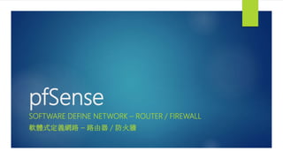 pfSense
SOFTWARE DEFINE NETWORK – ROUTER / FIREWALL
軟體式定義網路 – 路由器 / 防火牆
 