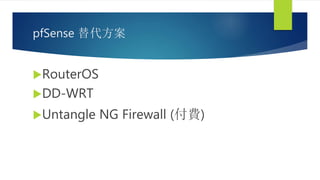 pfSense 替代方案
RouterOS
DD-WRT
Untangle NG Firewall (付費)
 