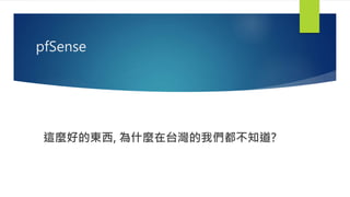 pfSense
這麼好的東西, 為什麼在台灣的我們都不知道?
 