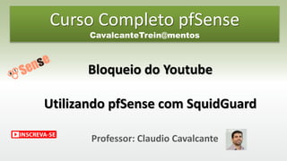 Professor: Claudio Cavalcante
Bloqueio do Youtube
Utilizando pfSense com SquidGuard
Curso Completo pfSense
CavalcanteTrein@mentos
 