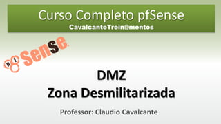 Professor: Claudio Cavalcante
DMZ
Zona Desmilitarizada
Curso Completo pfSense
CavalcanteTrein@mentos
 