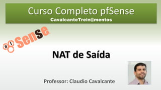 Professor: Claudio Cavalcante
NAT de Saída
Curso Completo pfSense
CavalcanteTrein@mentos
 
