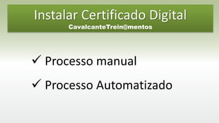 Instalar Certificado Digital
CavalcanteTrein@mentos
 Processo manual
 Processo Automatizado
 