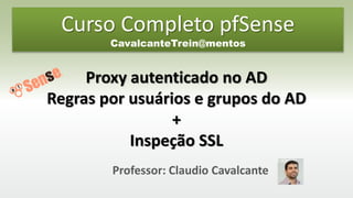 Professor: Claudio Cavalcante
Proxy autenticado no AD
Regras por usuários e grupos do AD
+
Inspeção SSL
Curso Completo pfSense
CavalcanteTrein@mentos
 