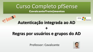 Professor: Cavalcante
Autenticação integrada ao AD
+
Regras por usuários e grupos do AD
Curso Completo pfSense
CavalcanteTrein@mentos
 