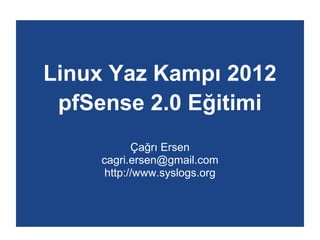 Linux Yaz Kampı 2012
pfSense 2.0 Eğitimi
Çağrı Ersen
cagri.ersen@gmail.com
http://www.syslogs.org
 