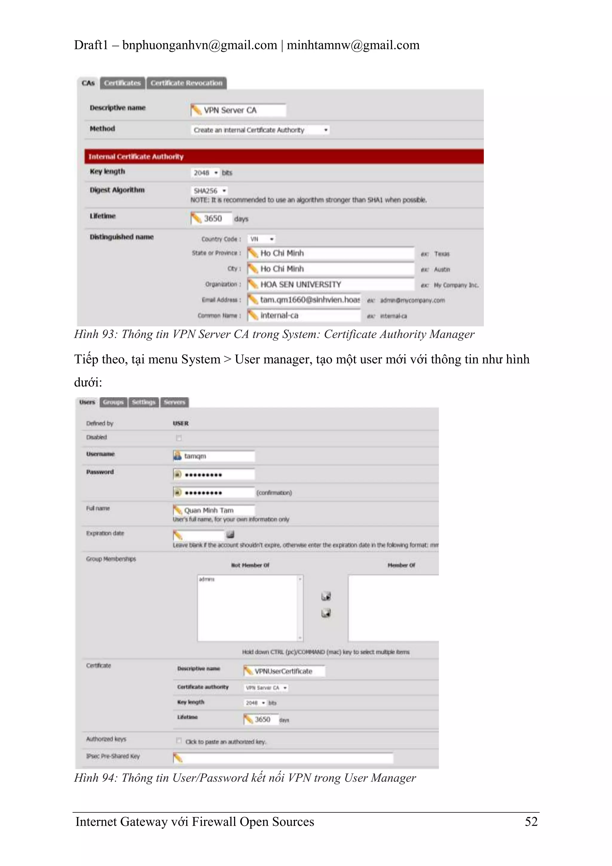 Draft1 – bnphuonganhvn@gmail.com | minhtamnw@gmail.com

Hình 93: Thông tin VPN Server CA trong System: Certificate Authority Manager

Tiếp theo, tại menu System > User manager, tạo một user mới với thông tin như hình
dưới:

Hình 94: Thông tin User/Password kết nối VPN trong User Manager

Internet Gateway với Firewall Open Sources

52

 