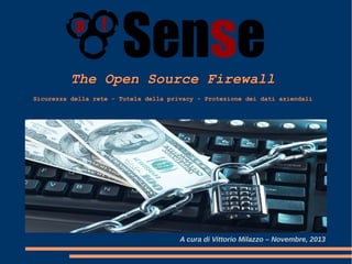 The Open Source Firewall 
Sicurezza della rete - Tutela della privacy - Protezione dei dati aziendali 
A cura di Vittorio Milazzo – Novembre, 2013 
 