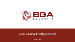 @BGASecurity
BGA	|	pfSense	Eğitimi
@BGASecurity
pfSense	Firewall	ve	Router Eğitimi
- 2015	-
 