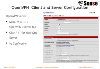 sopont@gmail.comCreated by Sopon TumchotaDate : July 2015
OpenVPN Client and Server Configuration
OpenVPN Server
• Menu VPN --- >
OpenVPN ; Server tab
• Click “+” for New One
Server
• to Configuring
 