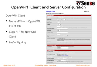sopont@gmail.comCreated by Sopon TumchotaDate : July 2015
OpenVPN Client and Server Configuration
OpenVPN Client
• Menu VPN --- > OpenVPN ;
Client tab
• Click “+” for New One
Client
• to Configuring
 