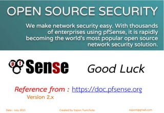 sopont@gmail.comCreated by Sopon TumchotaDate : July 2015
Good Luck
https://doc.pfsense.orgReference from :
Version 2.x
 