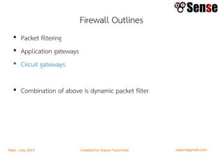 sopont@gmail.comCreated by Sopon TumchotaDate : July 2015
Firewall Outlines
• Packet filtering
• Application gateways
• Circuit gateways
• Combination of above is dynamic packet filter
 