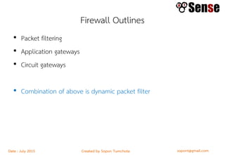 sopont@gmail.comCreated by Sopon TumchotaDate : July 2015
Firewall Outlines
• Packet filtering
• Application gateways
• Circuit gateways
• Combination of above is dynamic packet filter
 
