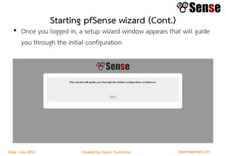 sopont@gmail.comCreated by Sopon TumchotaDate : July 2015
Starting pfSense wizard (Cont.)
• Once you logged in, a setup wizard window appears that will guide
you through the initial configuration
 