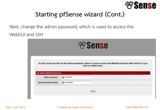 sopont@gmail.comCreated by Sopon TumchotaDate : July 2015
Starting pfSense wizard (Cont.)
Next, change the admin password, which is used to access the
WebGUI and SSH
 
