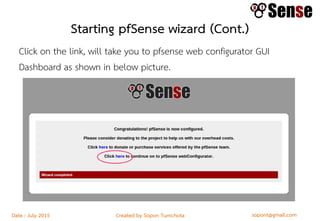 sopont@gmail.comCreated by Sopon TumchotaDate : July 2015
Starting pfSense wizard (Cont.)
Click on the link, will take you to pfsense web configurator GUI
Dashboard as shown in below picture.
 
