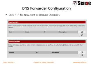 sopont@gmail.comCreated by Sopon TumchotaDate : July 2015
DNS Forwarder Configuration
• Click “+” for New Host or Domain Overrides
 