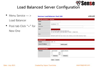 sopont@gmail.comCreated by Sopon TumchotaDate : July 2015
Load Balanced Server Configuration
• Menu Service --- >
Load Balancer
• Pool tab Click “+” for
New One
 