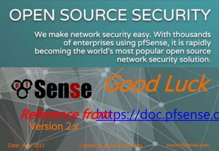 sopont@gmail.comCreated by Sopon TumchotaDate : April 2015
Good Luck
https://doc.pfsense.oReference from :
Version 2.x
 
