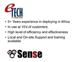 ● 5+ Years experience in deploying in Africa
● In use at 10's of customers
● High level of efficiency and effectiveness
● Local and On-site Support and training
available