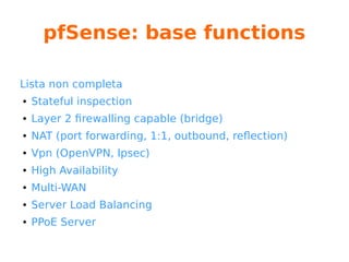pfSense: installazione
Case: installazione da USB
https://portal.pfsense.org/docs/manuals/reference/create-flash-media.html
dd if=image_file of=/dev/sdX bs=4M
Poi si collega, si accende e… GO!
 