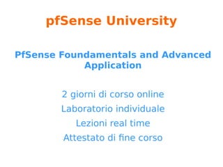 pfSense: utilities
● Forum (frequentato dai dev)
● Blog (blog.pfsense.org)
● Mailing list
● IRC (#pfsense on Freenode)
● Social Networks
● Documentazione (doc.pfsense.org)
● www.pfsenseitaly.com (unofficial)
https://www.pfsense.org/get-involved/
 