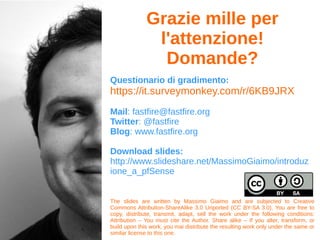 pfSense: contro
● Manca una CMI (Central Management
Interface)
● Alcune funzioni poco automatizzate (vpn
config, rule policies)
● Upgrade non sempre indolore
 