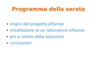 Programma della serata
● origini del progetto pfSense
● installazione di un laboratorio pfSense
● pro e contro della soluzione
● conclusioni
 