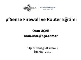 pfSense Firewall ve Router Eğitimi
Ozan UÇAR
ozan.ucar@bga.com.tr
Bilgi Güvenliği Akademisi
İstanbul 2012

 