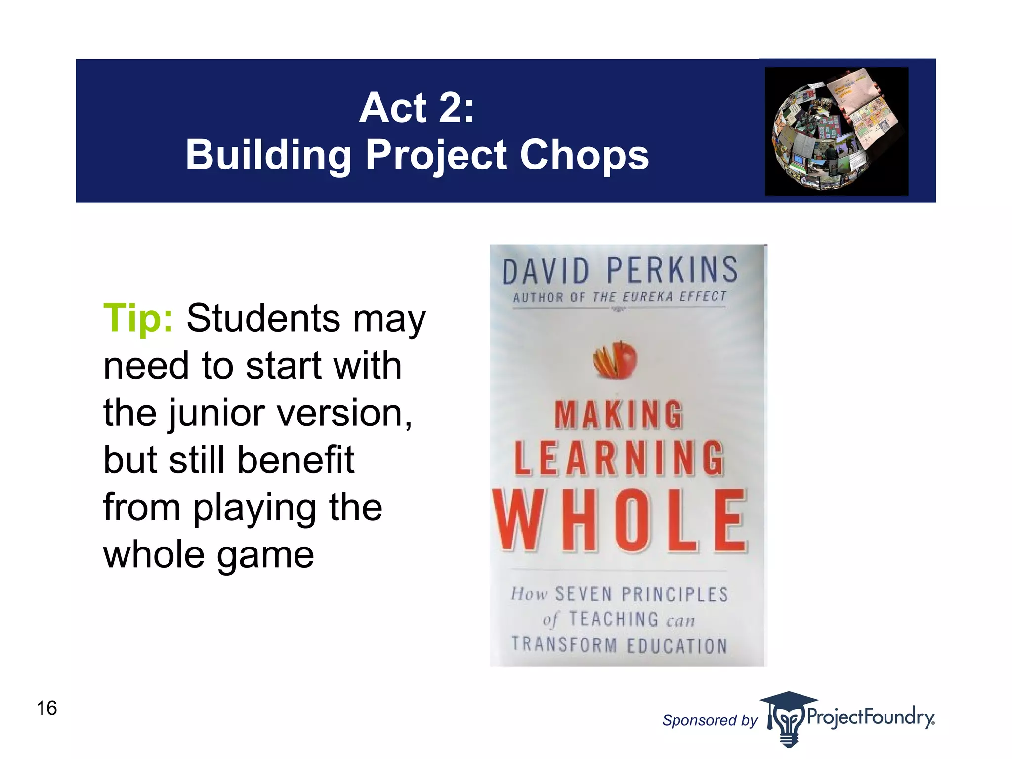 Act 2: Building Project Chops Tip:  Students may need to start with the junior version, but still benefit from playing the whole game 