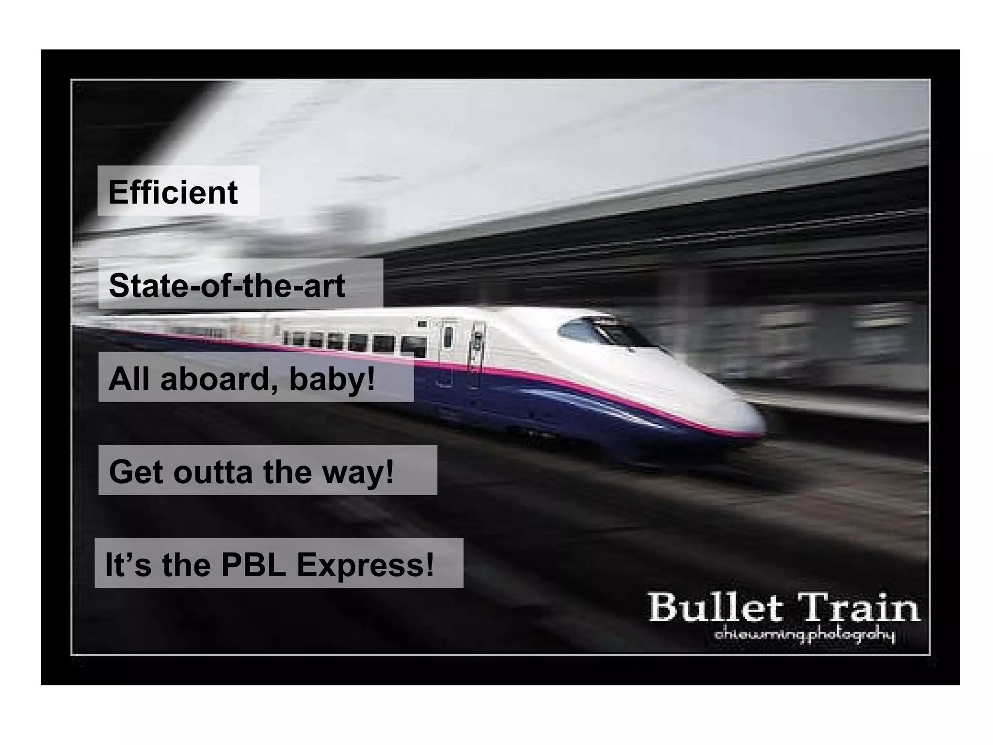 It’s the PBL Express! Get outta the way! State-of-the-art All aboard, baby! Efficient 