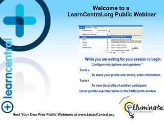 Welcome to a  LearnCentral.org Public Webinar ,[object Object],[object Object],[object Object],[object Object],[object Object],[object Object],[object Object],Host Your Own Free Public Webinars at www.LearnCentral.org 