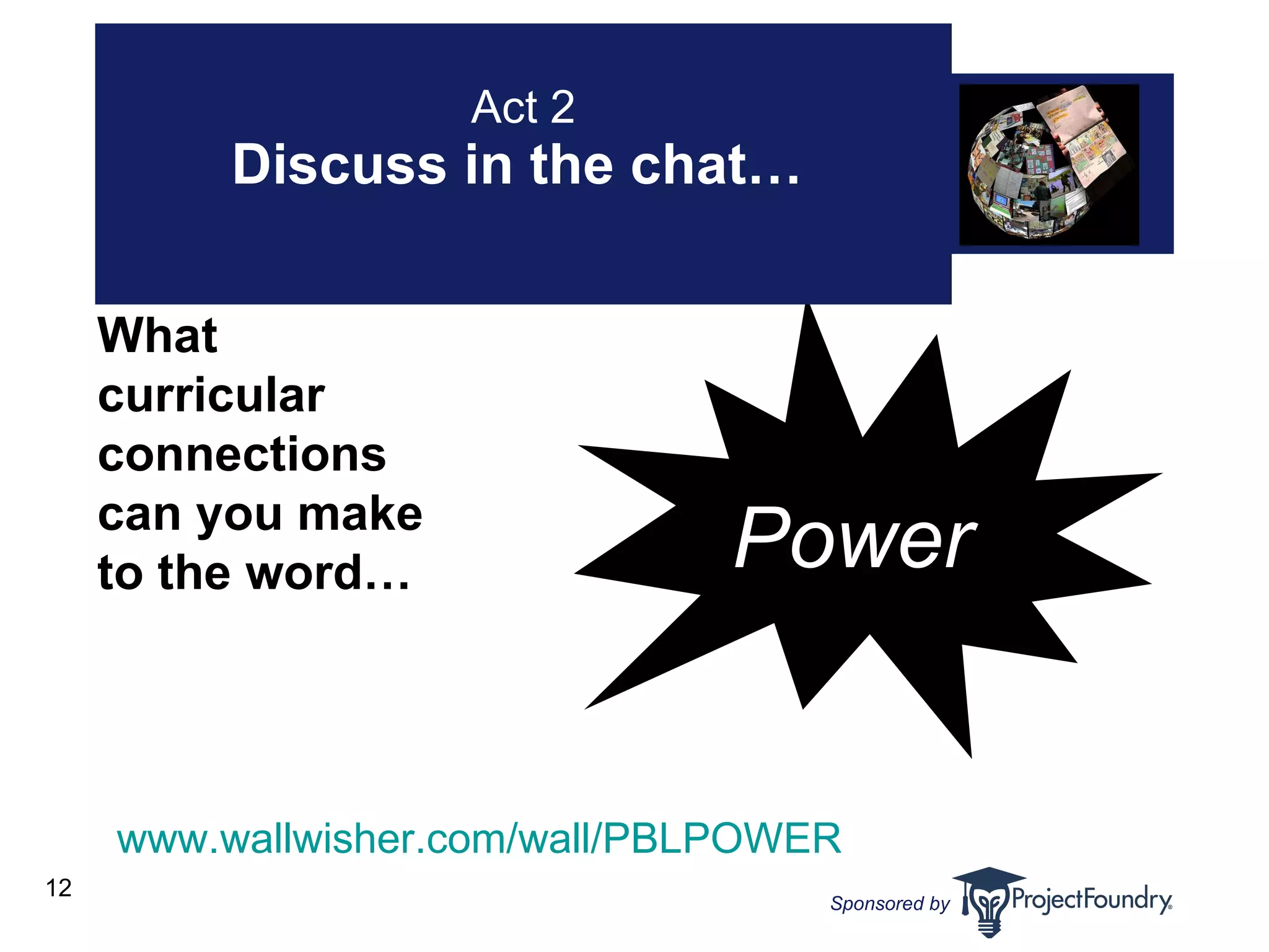 Act 2 Discuss in the chat…   What curricular connections can you make to the word…   Power www.wallwisher.com/wall/PBLPOWER   