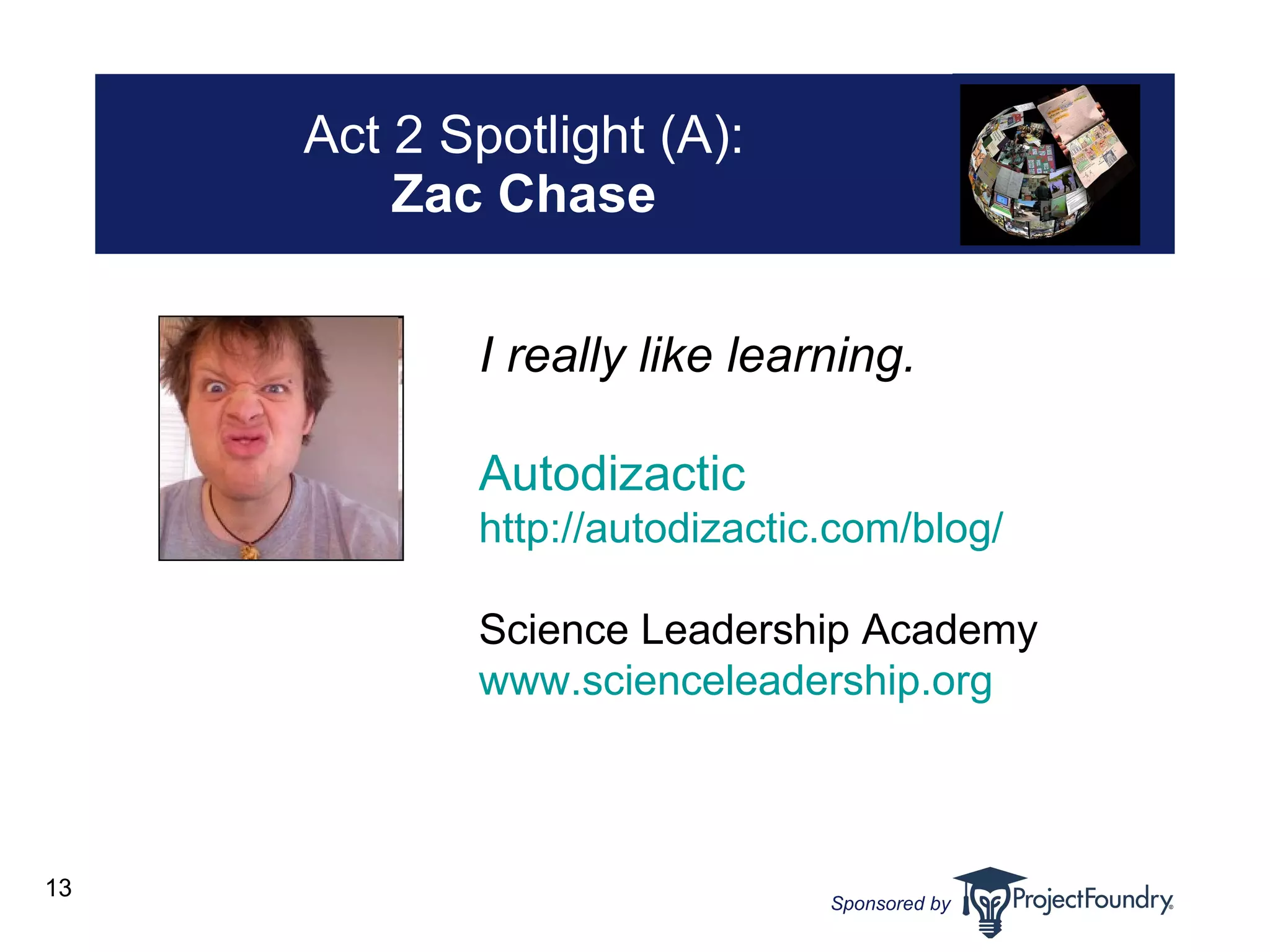 Act 2 Spotlight (A): Zac Chase I really like learning. Autodizactic http://autodizactic.com/blog/ Science Leadership Academy www.scienceleadership.org 