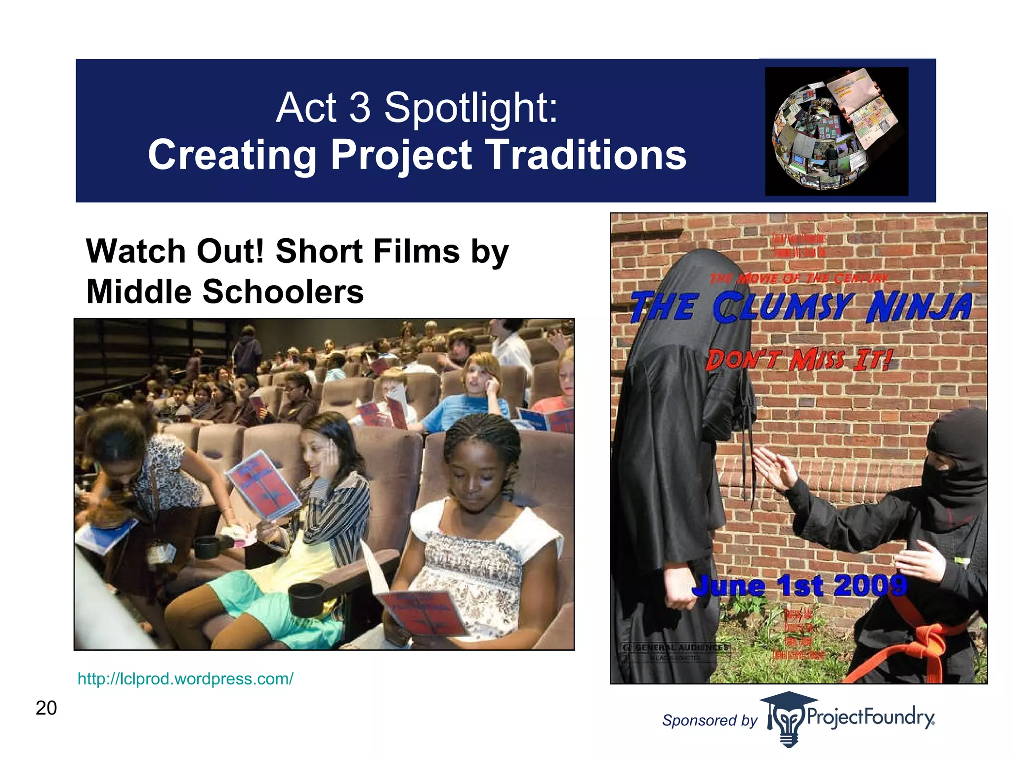 Act 3 Spotlight: Creating Project Traditions http: //lclprod . wordpress .com/ Watch Out! Short Films by Middle Schoolers 