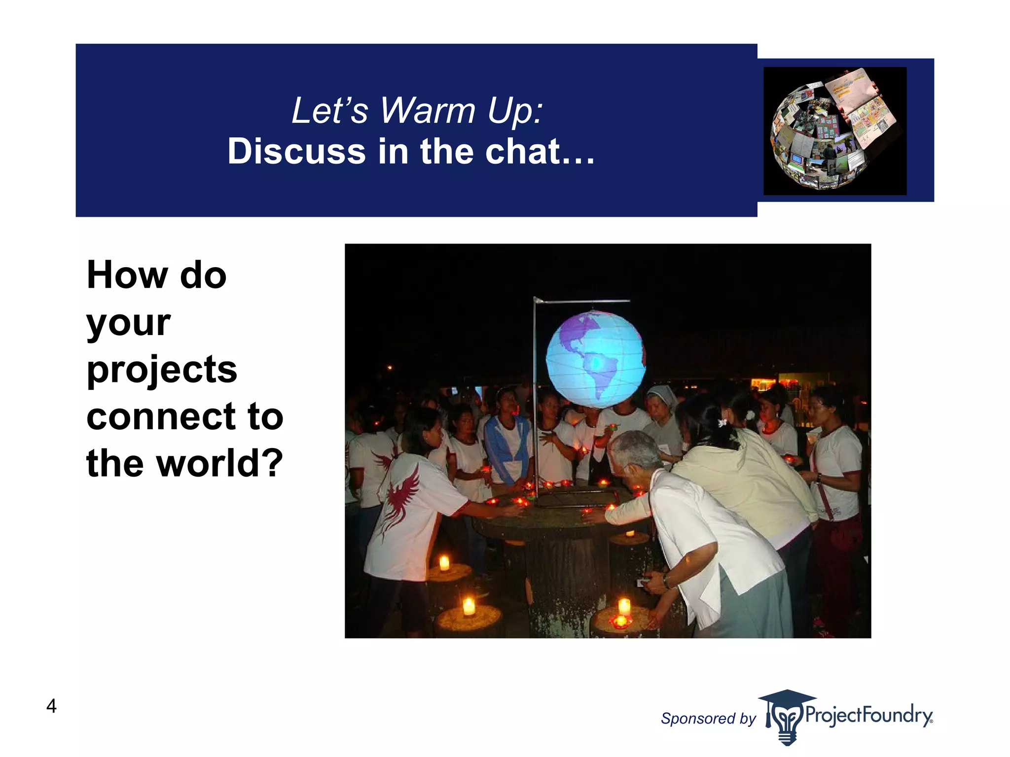 Let’s Warm Up: Discuss in the chat…   How do your projects connect to the world?  