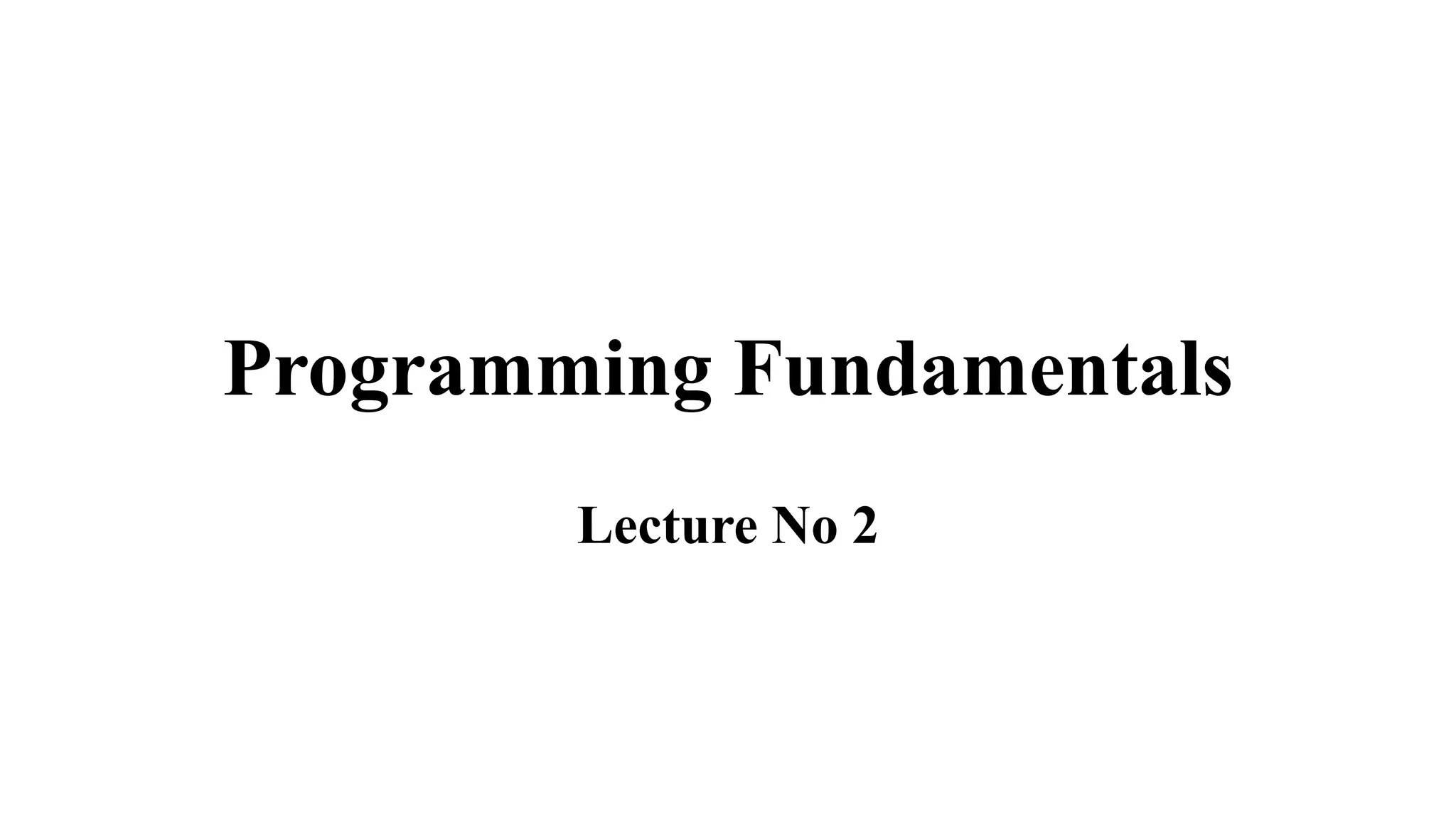 Programming Fundamentals 
Lecture No 2 
 
