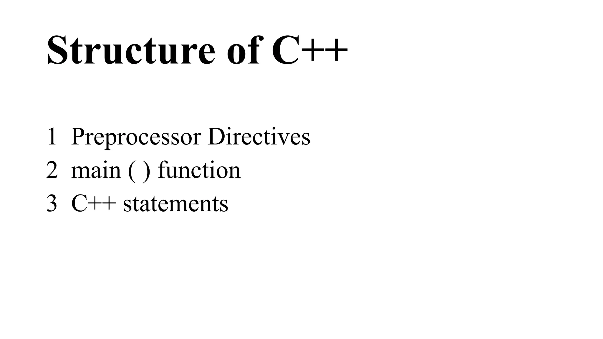 Structure of C++ 
1 Preprocessor Directives 
2 main ( ) function 
3 C++ statements 
 