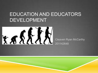 EDUCATION AND EDUCATORS
DEVELOPMENT
Cleaven Ryan McCarthy
201142648
 