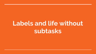 Labels and life without
subtasks
 