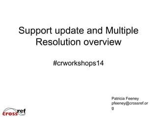 Support update and Multiple
Resolution overview
#crworkshops14
Patricia Feeney
pfeeney@crossref.or
g
 