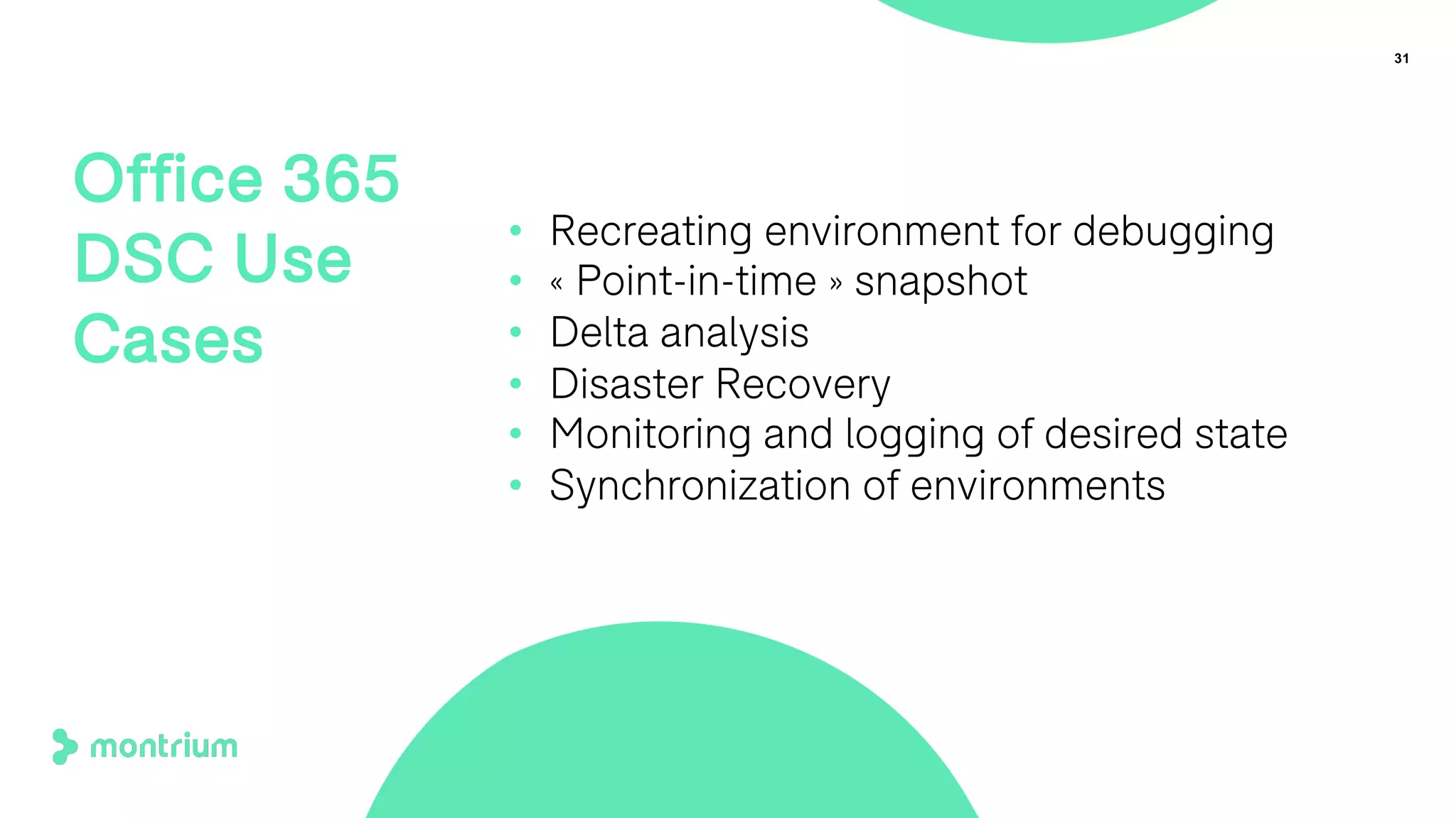 31
Office 365
DSC Use
Cases
• Recreating environment for debugging
• « Point-in-time » snapshot
• Delta analysis
• Disaster Recovery
• Monitoring and logging of desired state
• Synchronization of environments
 