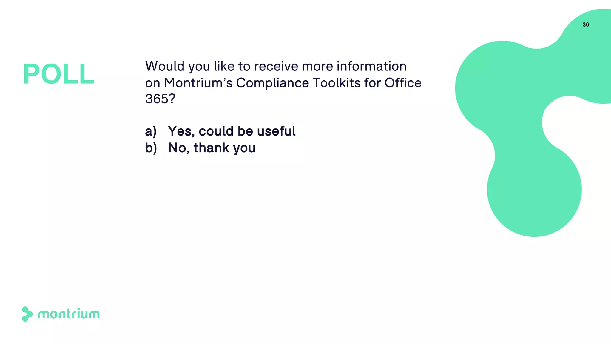Would you like to receive more information
on Montrium’s Compliance Toolkits for Office
365?
a) Yes, could be useful
b) No, thank you
36
POLL
 