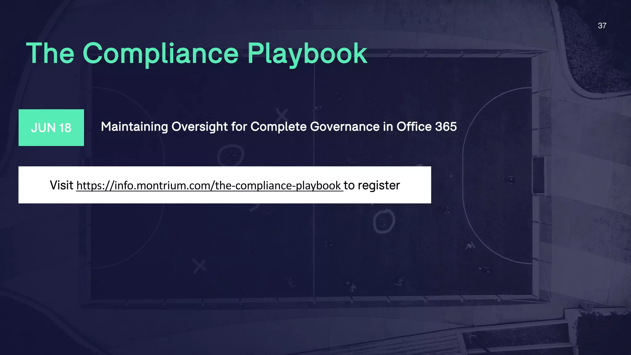 37
The Compliance Playbook
Visit https://info.montrium.com/the-compliance-playbook to register
JUN 18 Maintaining Oversight for Complete Governance in Office 365
 